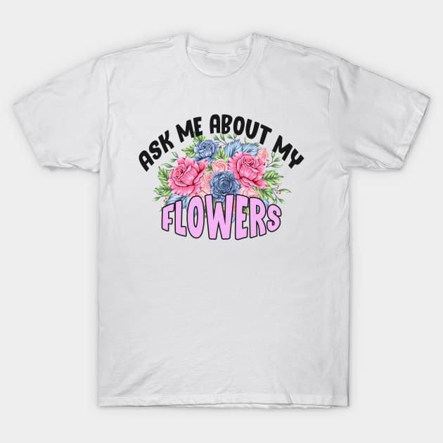 Ask Me About My Flowers T-Shirt by Get Yours